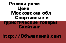 Ролики разм. 36-37 › Цена ­ 4 000 - Московская обл. Спортивные и туристические товары » Скейтинг   